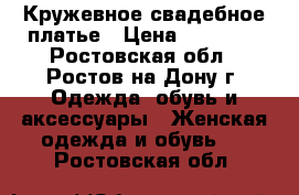 Кружевное свадебное платье › Цена ­ 12 000 - Ростовская обл., Ростов-на-Дону г. Одежда, обувь и аксессуары » Женская одежда и обувь   . Ростовская обл.